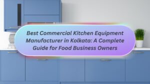 Best Commercial Kitchen Equipment Manufacturer in Kolkata